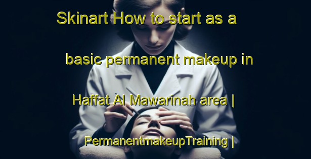 Skinart How to start as a basic permanent makeup in Haffat Al Mawarinah area | PermanentmakeupTraining | PermanentmakeupClasses | SkinartTraining-Syrian Arab Republic